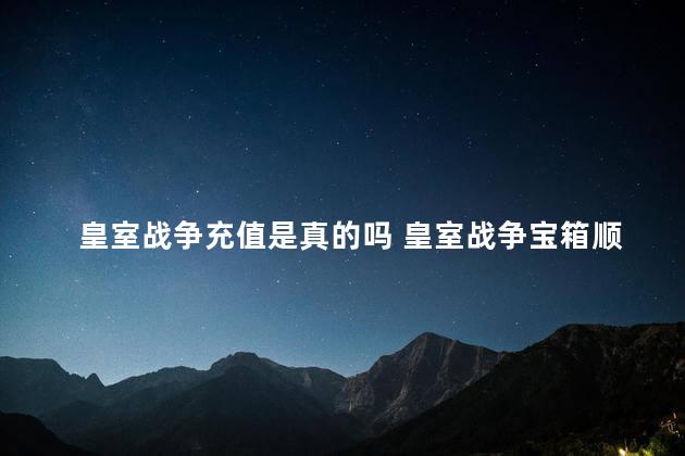 皇室战争充值是真的吗 皇室战争宝箱顺序查询